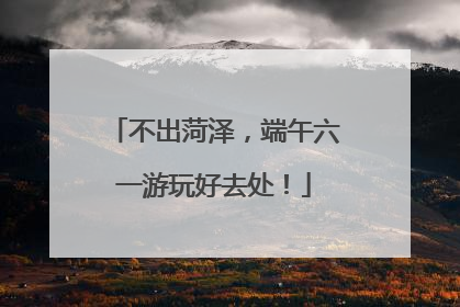不出菏泽，端午六一游玩好去处！