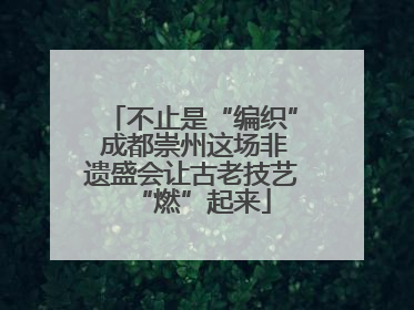 不止是“编织” 成都崇州这场非遗盛会让古老技艺“燃”起来