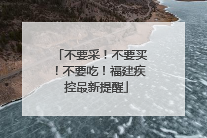 不要采！不要买！不要吃！福建疾控最新提醒