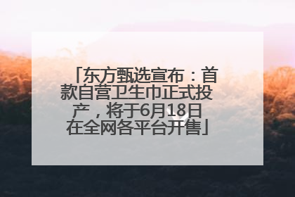 东方甄选宣布：首款自营卫生巾正式投产，将于6月18日在全网各平台开售