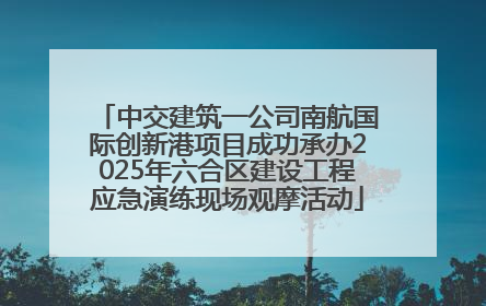 中交建筑一公司南航国际创新港项目成功承办2025年六合区建设工程应急演练现场观摩活动