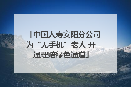中国人寿安阳分公司为“无手机”老人 开通理赔绿色通道