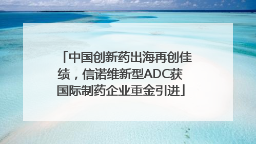 中国创新药出海再创佳绩，信诺维新型ADC获国际制药企业重金引进