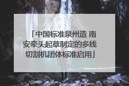 中国标准泉州造 南安牵头起草制定的多线切割机团体标准启用