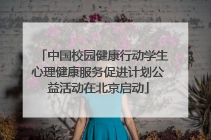 中国校园健康行动学生心理健康服务促进计划公益活动在北京启动