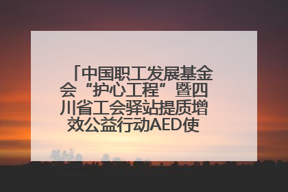中国职工发展基金会“护心工程”暨四川省工会驿站提质增效公益行动AED使用培训在达州举行
