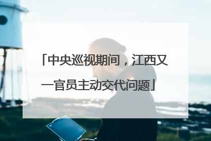 中央巡视期间，江西又一官员主动交代问题