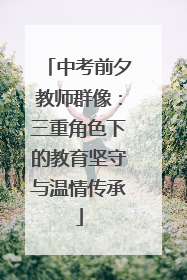 中考前夕教师群像：三重角色下的教育坚守与温情传承