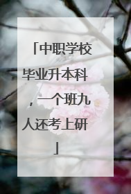 中职学校毕业升本科，一个班九人还考上研