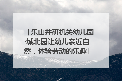 乐山井研机关幼儿园·城北园让幼儿亲近自然，体验劳动的乐趣