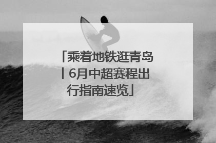 乘着地铁逛青岛丨6月中超赛程出行指南速览