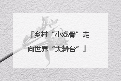 乡村“小戏骨”走向世界“大舞台”