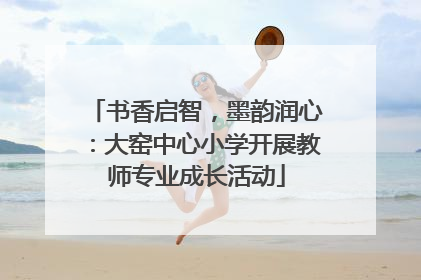 书香启智，墨韵润心：大窑中心小学开展教师专业成长活动
