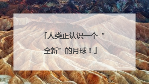 人类正认识一个“全新”的月球！