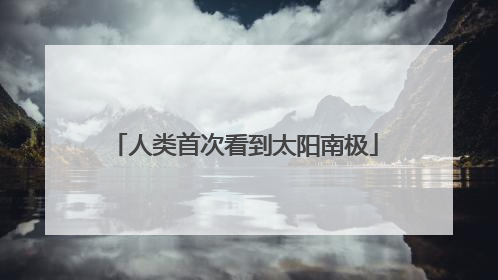 人类首次看到太阳南极