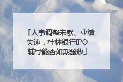 人事调整未歇、业绩失速，桂林银行IPO辅导能否如期验收