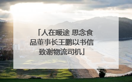 人在暖途 思念食品董事长王鹏以书信致谢物流司机