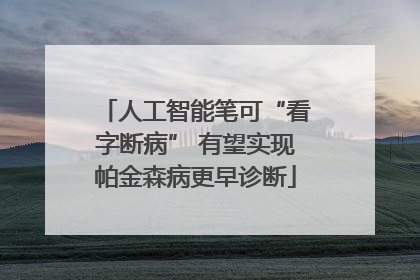 人工智能笔可“看字断病” 有望实现帕金森病更早诊断