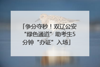 争分夺秒！双辽公安“绿色通道”助考生5分钟“办证”入场