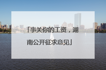 事关你的工资，湖南公开征求意见