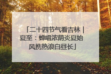 二十四节气看吉林｜夏至：蝉唱浓荫炎夏始 风携热浪白昼长