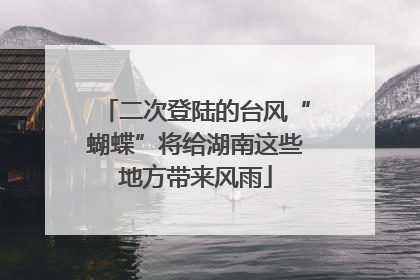 二次登陆的台风“蝴蝶”将给湖南这些地方带来风雨
