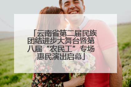 云南省第二届民族团结进步大舞台暨第八届“农民工”专场惠民演出启幕