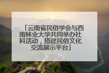 云南省民俗学会与西南林业大学共同举办社科活动，搭建民俗文化交流展示平台