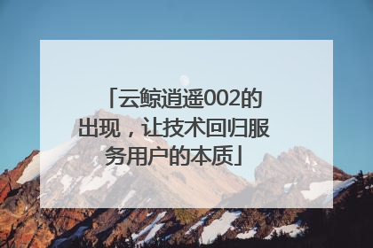 云鲸逍遥002的出现，让技术回归服务用户的本质