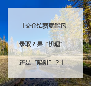 交介绍费就能包录取？是“机遇”还是“陷阱”？
