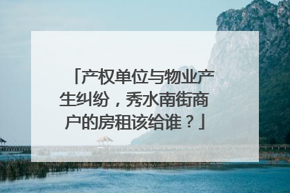 产权单位与物业产生纠纷，秀水南街商户的房租该给谁？
