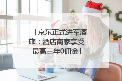 京东正式进军酒旅：酒店商家享受最高三年0佣金