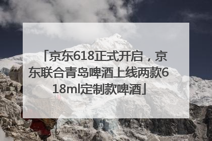 京东618正式开启，京东联合青岛啤酒上线两款618ml定制款啤酒