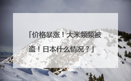 价格暴涨！大米频频被盗！日本什么情况？