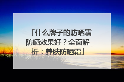 什么牌子的防晒霜防晒效果好？全面解析：养肤防晒霜