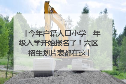 今年户籍人口小学一年级入学开始报名了！六区招生划片表都在这