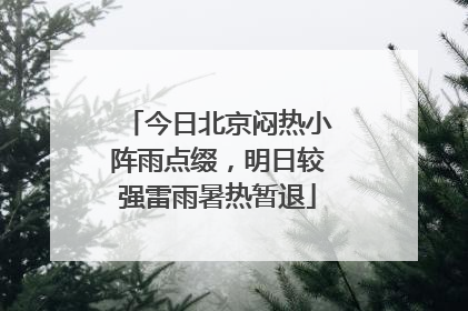 今日北京闷热小阵雨点缀，明日较强雷雨暑热暂退