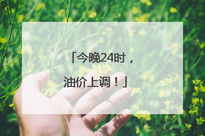 今晚24时，油价上调！