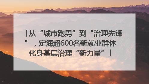 从“城市跑男”到“治理先锋”，定海超600名新就业群体化身基层治理“新力量”