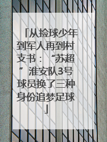 从捡球少年到军人再到村支书：“苏超”淮安队3号球员换了三种身份追梦足球