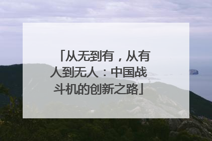 从无到有，从有人到无人：中国战斗机的创新之路