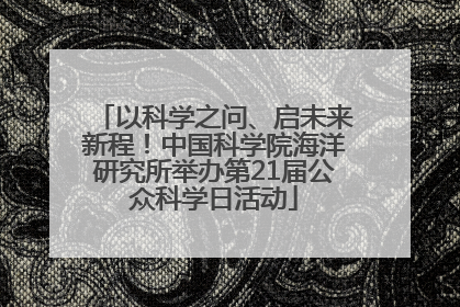 以科学之问、启未来新程！中国科学院海洋研究所举办第21届公众科学日活动