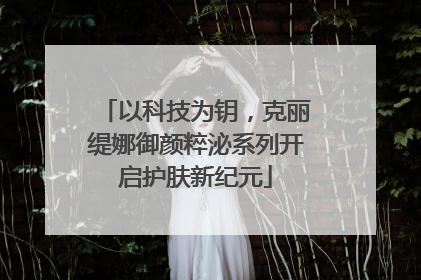以科技为钥，克丽缇娜御颜粹泌系列开启护肤新纪元