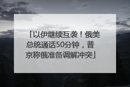 以伊继续互袭！俄美总统通话50分钟，普京称俄准备调解冲突