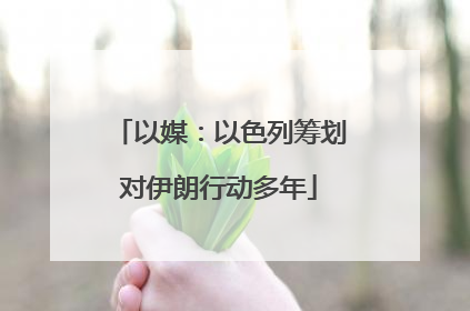 以媒：以色列筹划对伊朗行动多年