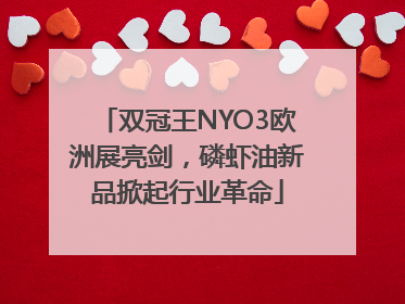 双冠王NYO3欧洲展亮剑，磷虾油新品掀起行业革命