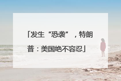 发生“恐袭”，特朗普：美国绝不容忍