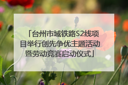 台州市域铁路S2线项目举行创先争优主题活动暨劳动竞赛启动仪式
