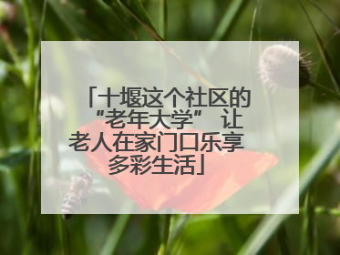 十堰这个社区的“老年大学” 让老人在家门口乐享多彩生活