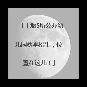 十堰5所公办幼儿园秋季招生，位置在这儿！